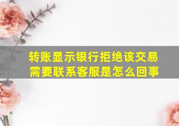 转账显示银行拒绝该交易 需要联系客服是怎么回事